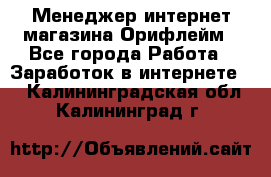 Менеджер интернет-магазина Орифлейм - Все города Работа » Заработок в интернете   . Калининградская обл.,Калининград г.